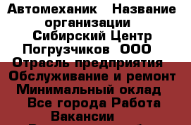 Автомеханик › Название организации ­ Сибирский Центр Погрузчиков, ООО › Отрасль предприятия ­ Обслуживание и ремонт › Минимальный оклад ­ 1 - Все города Работа » Вакансии   . Воронежская обл.,Воронеж г.